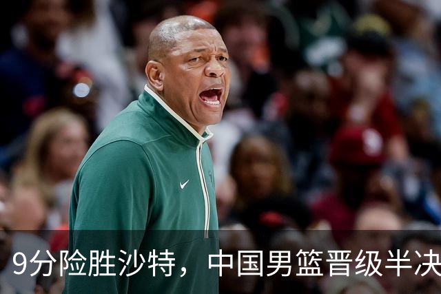 9分险胜沙特，中国男篮晋级半决赛！赛前郭士强的担心，差点发生
